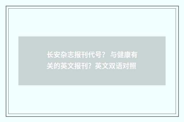 长安杂志报刊代号？ 与健康有关的英文报刊？英文双语对照