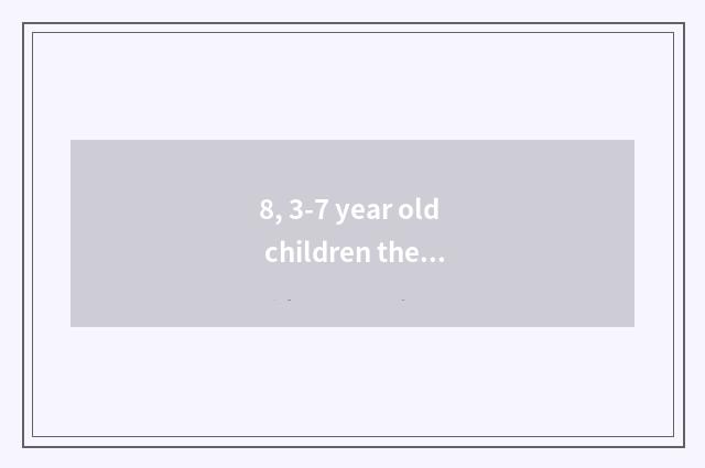 8, 3-7 year old children the press?