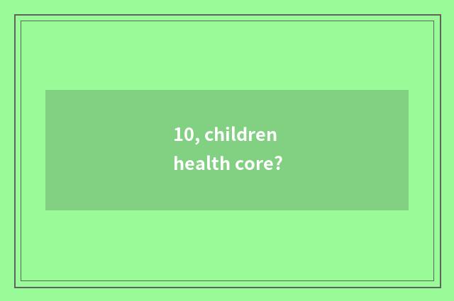 10, children health core?