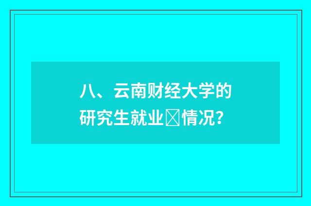 八、云南财经大学的研究生就业﻿情况？