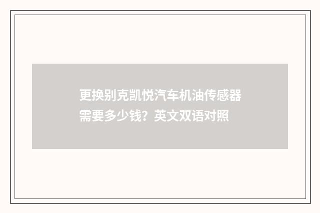 更换别克凯悦汽车机油传感器需要多少钱?英文双语对照