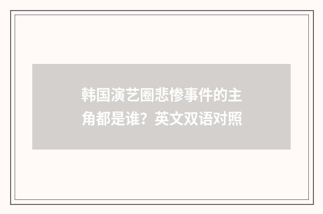 韩国演艺圈悲惨事件的主角都是谁?英文双语对照