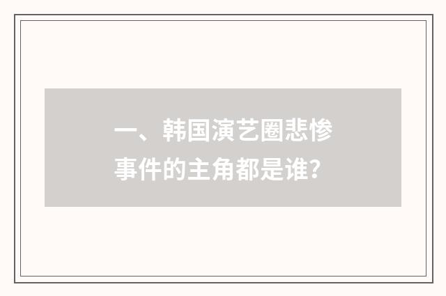 一、韩国演艺圈悲惨事件的主角都是谁?