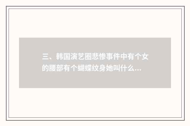 三、韩国演艺圈悲惨事件中有个女的腰部有个蝴蝶纹身她叫什么名字？