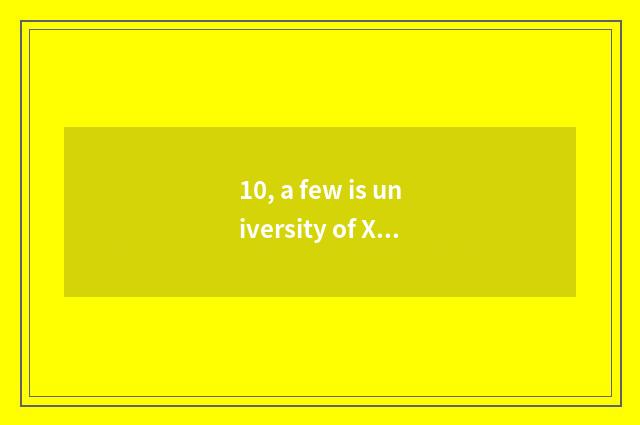 10, a few is university of Xi'an electron science and technology?