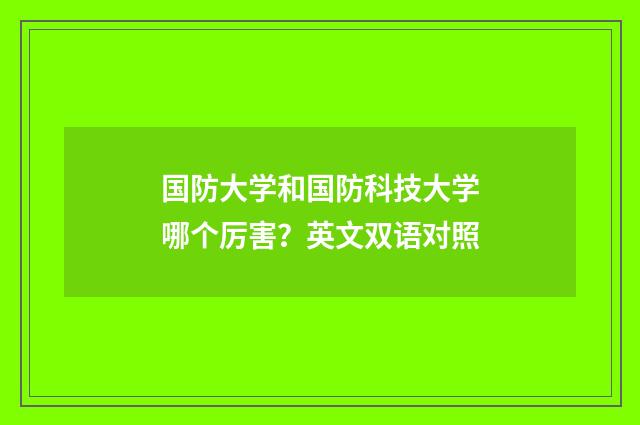 国防大学和国防科技大学哪个厉害?英文双语对照