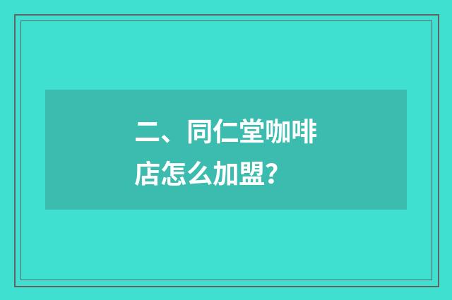 二、同仁堂咖啡店怎么加盟？