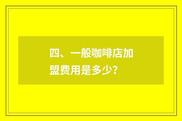 四、一般咖啡店加盟费用是多少？