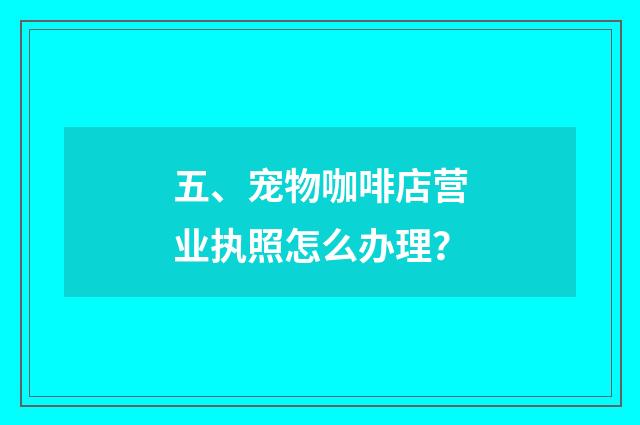 五、宠物咖啡店营业执照怎么办理？