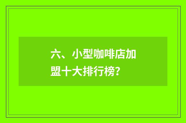 六、小型咖啡店加盟十大排行榜?