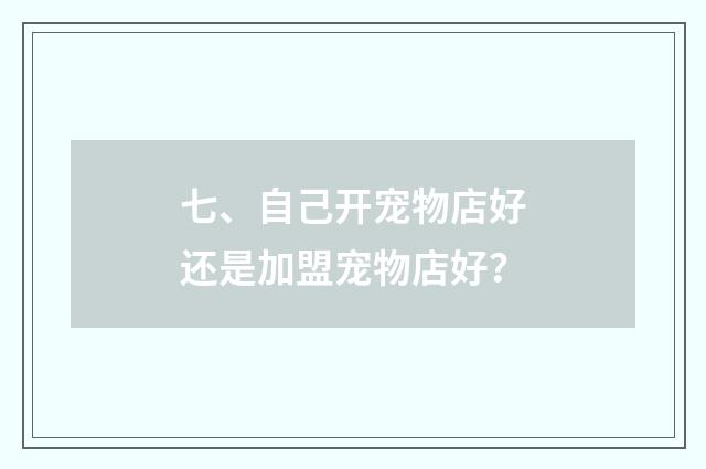 七、自己开宠物店好还是加盟宠物店好?