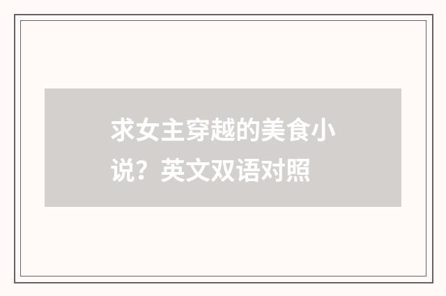 求女主穿越的美食小说？英文双语对照