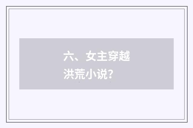 六、女主穿越洪荒小说？