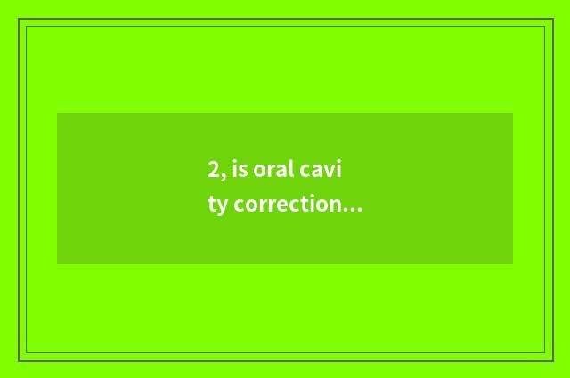 2, is oral cavity correctional propagandist catchphrase?