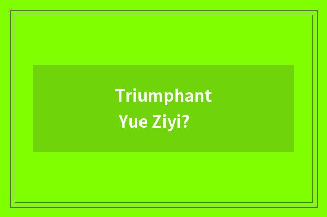 Triumphant Yue Ziyi?