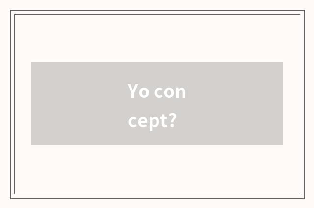 Yo concept?