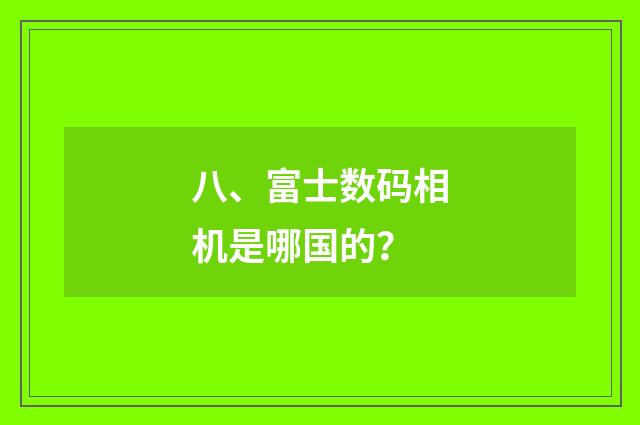 八、富士数码相机是哪国的？
