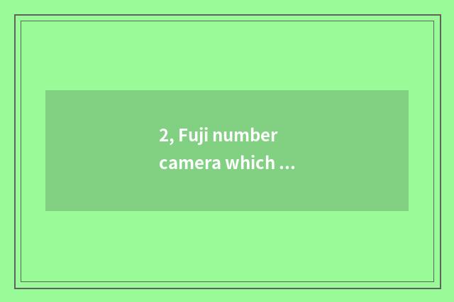 2, Fuji number camera which model is good?