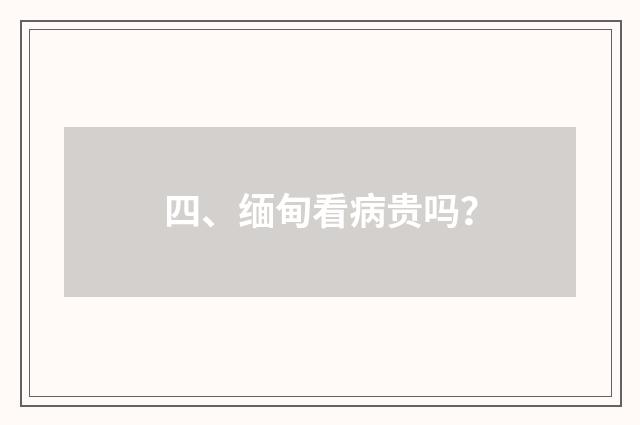 四、缅甸看病贵吗？