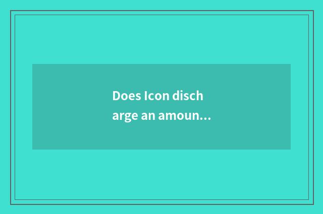 Does Icon discharge an amount?