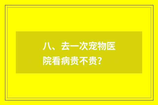 八、去一次宠物医院看病贵不贵？