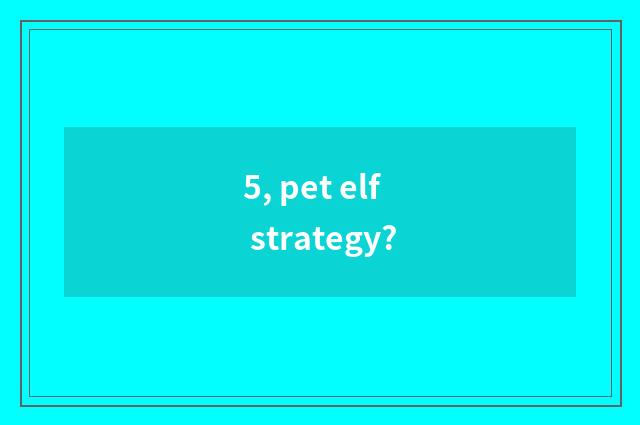 5, pet elf strategy?