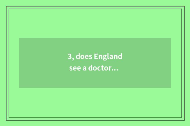 3, does England see a doctor expensive?
