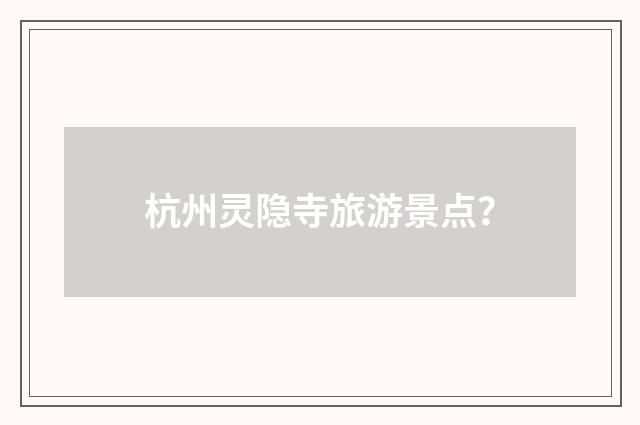 杭州灵隐寺旅游景点？
