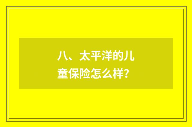 八、太平洋的儿童保险怎么样?
