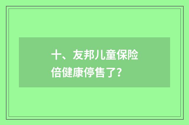 十、友邦儿童保险倍健康停售了？