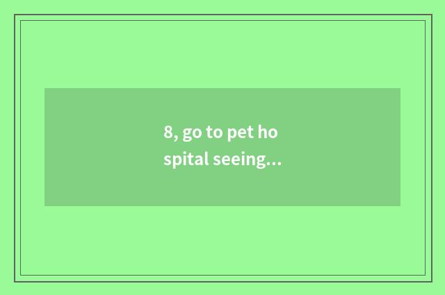 8, go to pet hospital seeing a doctor expensive?
