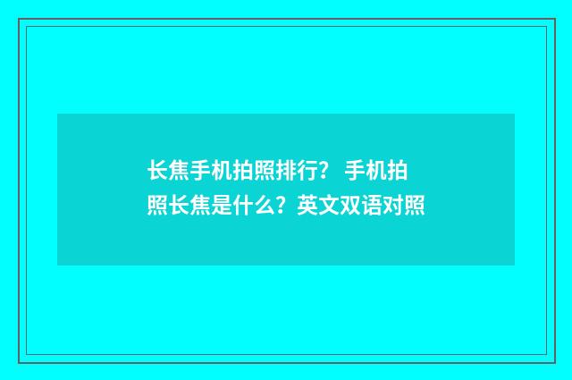 长焦手机拍照排行? 手机拍照长焦是什么?英文双语对照