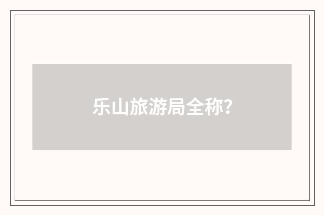 乐山旅游局全称？