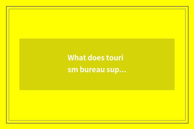 What does tourism bureau superintend?