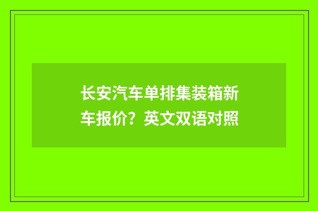 长安汽车单排集装箱新车报价？英文双语对照