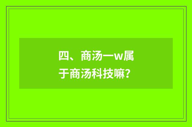 四、商汤一w属于商汤科技嘛？