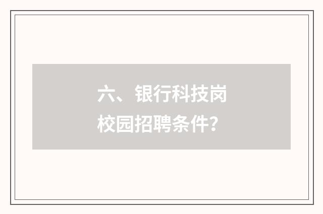 六、银行科技岗校园招聘条件？