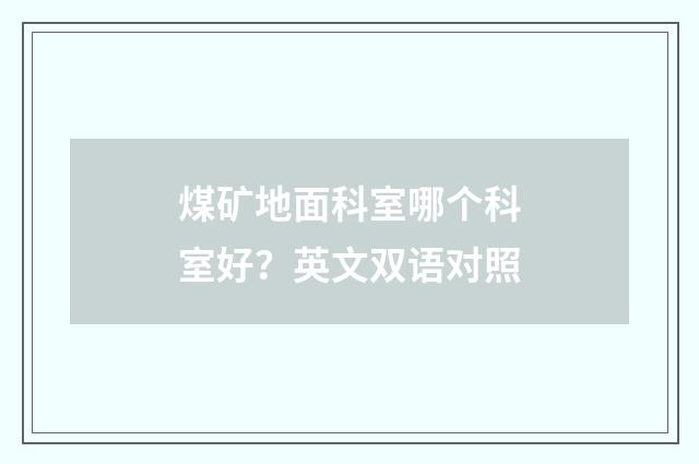 煤矿地面科室哪个科室好?英文双语对照