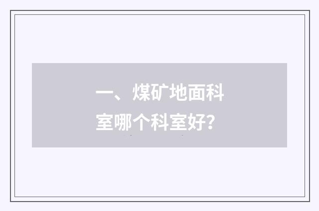 一、煤矿地面科室哪个科室好?