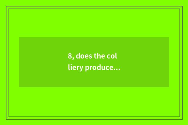 8, does the colliery produce section office which administrative or technical of