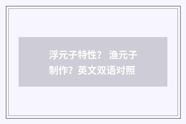 浮元子特性? 渔元子制作?英文双语对照