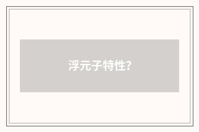 浮元子特性？