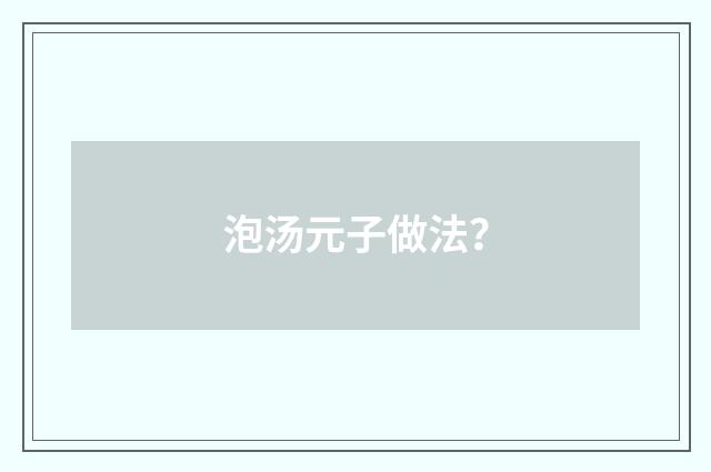 泡汤元子做法？