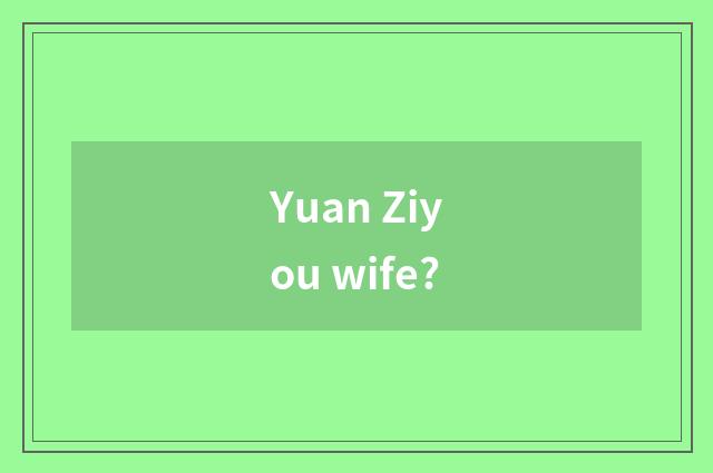 Yuan Ziyou wife?