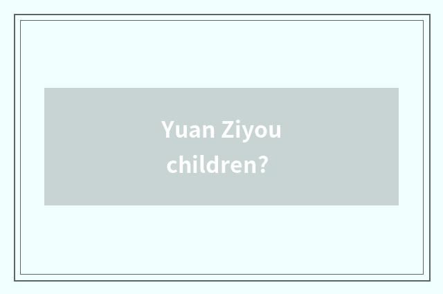 Yuan Ziyou children?