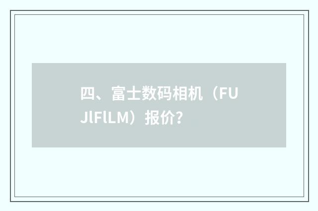 四、富士数码相机（FUJlFlLM）报价？