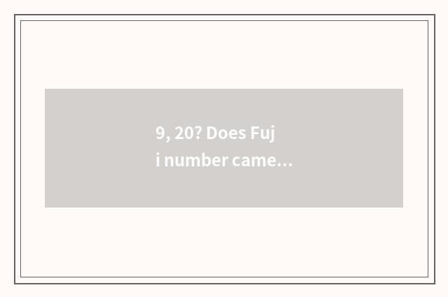 9, 20? Does Fuji number camera switch on the mobile phone Hei Bing?
