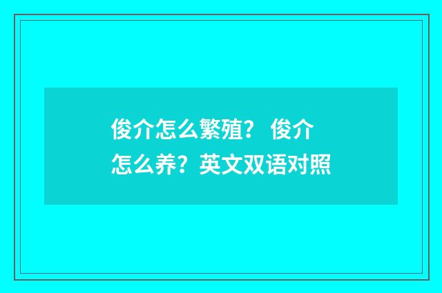 俊介怎么繁殖？ 俊介怎么养？英文双语对照