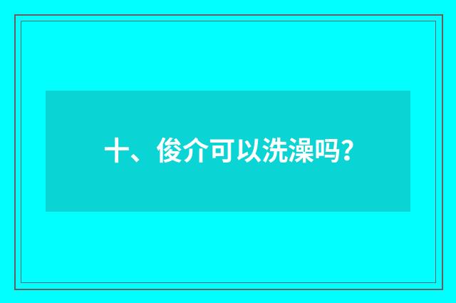 十、俊介可以洗澡吗?