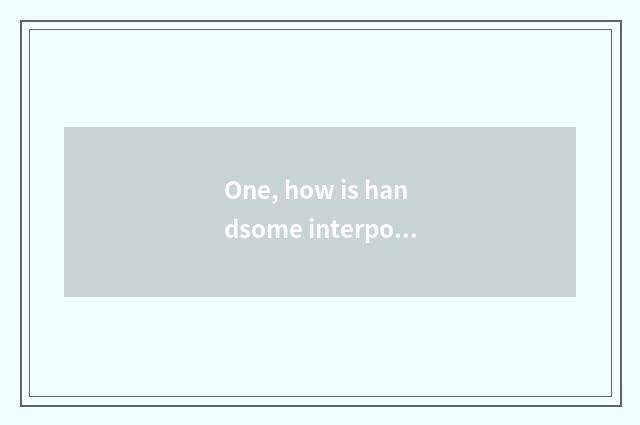 One, how is handsome interpose progenitive?